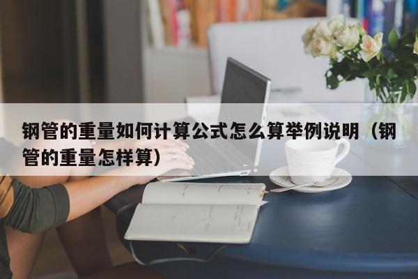 钢管的重量如何计算公式怎么算举例说明（钢管的重量怎样算）