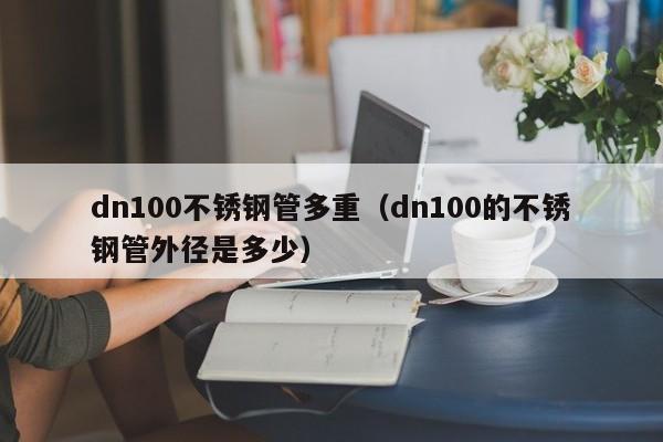 dn100不锈钢管多重（dn100的不锈钢管外径是多少）