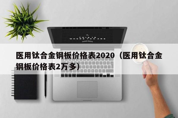 医用钛合金钢板价格表2020（医用钛合金钢板价格表2万多）