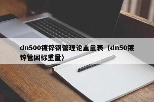 dn500镀锌钢管理论重量表（dn50镀锌管国标重量）