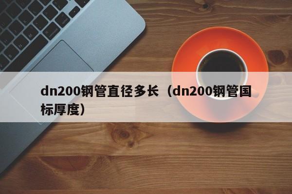 dn200钢管直径多长（dn200钢管国标厚度）