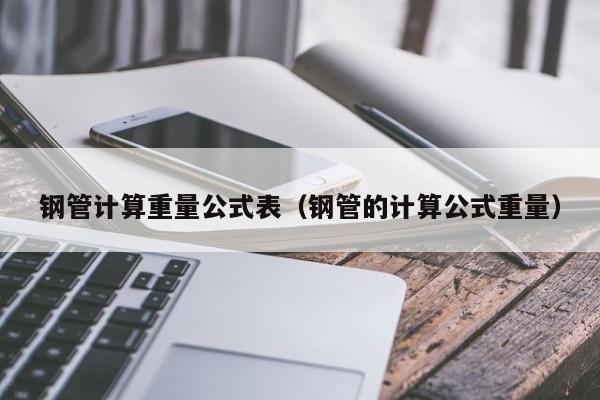 钢管计算重量公式表（钢管的计算公式重量）