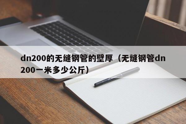 dn200的无缝钢管的壁厚（无缝钢管dn200一米多少公斤）