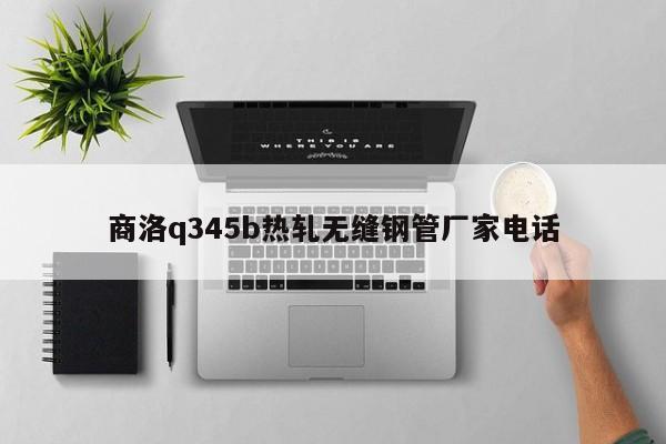 商洛q345b热轧无缝钢管厂家电话