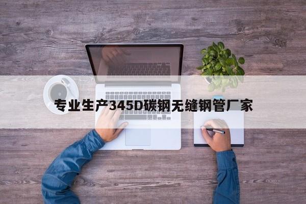 专业生产345D碳钢无缝钢管厂家