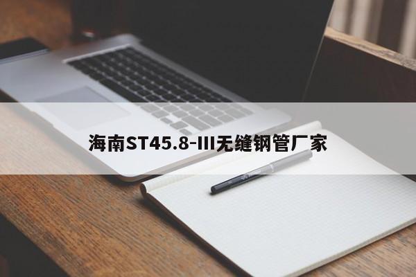 海南ST45.8-III无缝钢管厂家