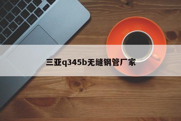 三亚q345b无缝钢管厂家