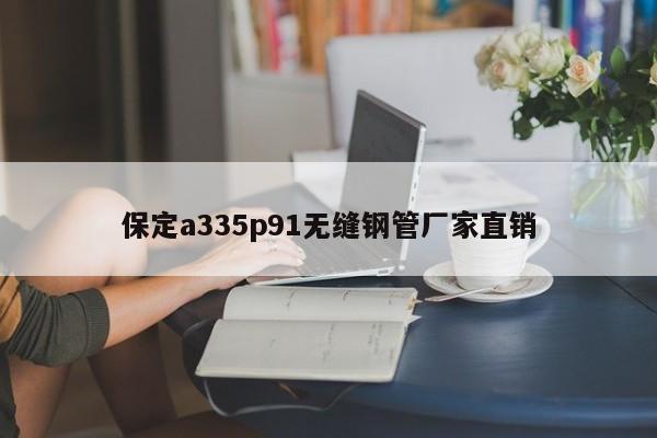 保定a335p91无缝钢管厂家直销