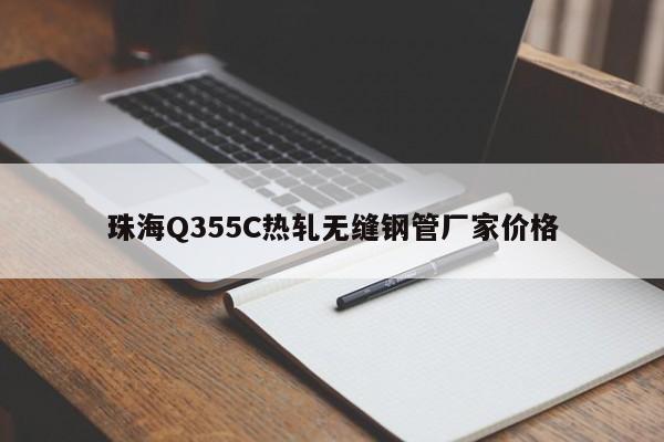 珠海Q355C热轧无缝钢管厂家价格