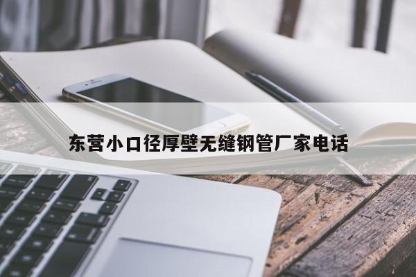 东营小口径厚壁无缝钢管厂家电话