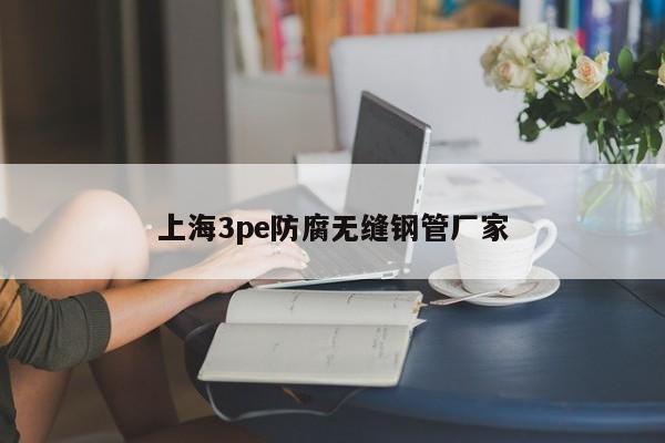 上海3pe防腐无缝钢管厂家