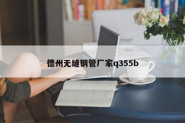 德州无缝钢管厂家q355b